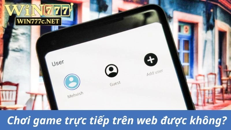 Chơi game trực tiếp trên web được không?