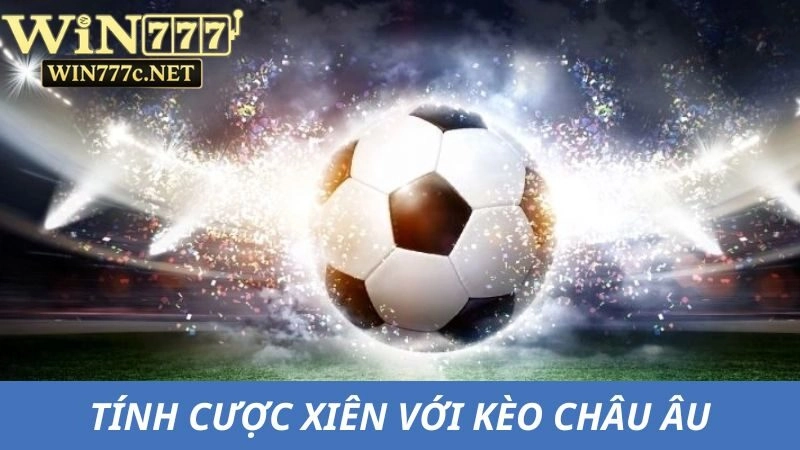 Tính cược xiên là gì với kèo châu Âu đơn giản